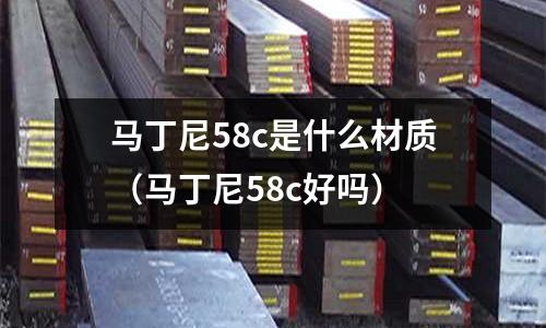 馬丁尼58c是什么材質(zhì)（馬丁尼58c好嗎）