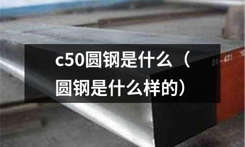 c50圓鋼是什么(圓鋼是什么樣的)