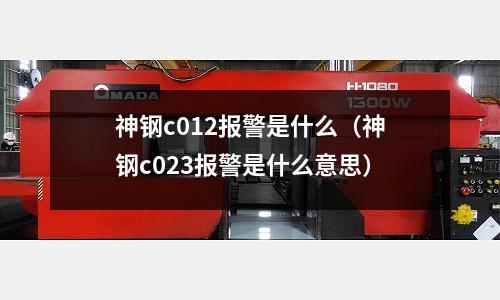 神鋼c012報警是什么(神鋼c023報警是什么意思)