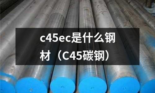 c45ec是什么鋼材(C45碳鋼)