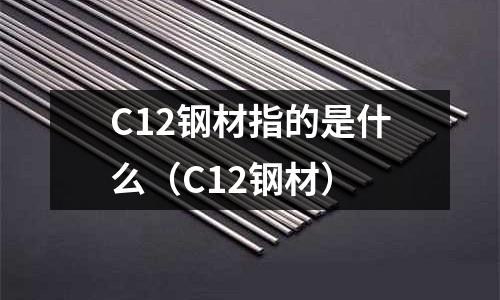 C12鋼材指的是什么(C12鋼材)