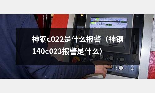 神鋼c022是什么報警（神鋼140c023報警是什么）