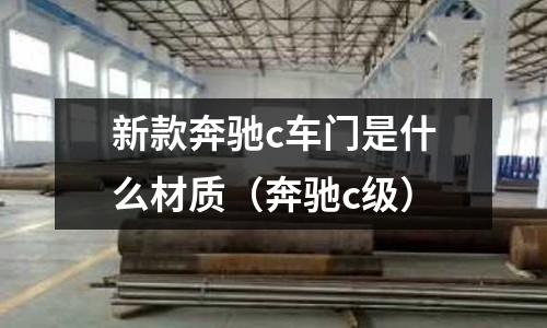 新款奔馳c車門是什么材質(奔馳c級)