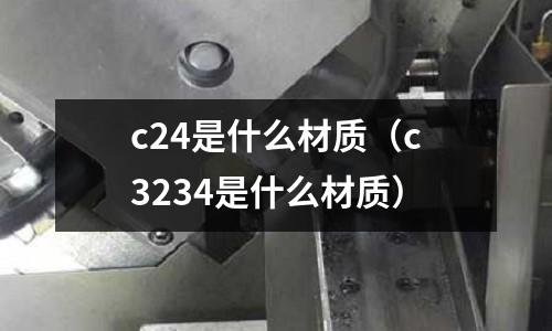 c24是什么材質(zhì)(c3234是什么材質(zhì))