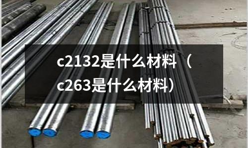 c2132是什么材料(c263是什么材料)