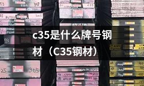c35是什么牌號(hào)鋼材(C35鋼材)