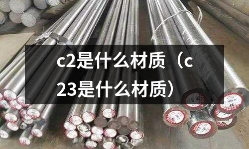 c2是什么材質(c23是什么材質)
