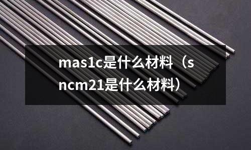 mas1c是什么材料（sncm21是什么材料）