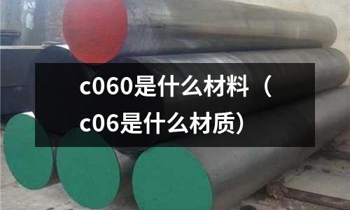 c060是什么材料(c06是什么材質)