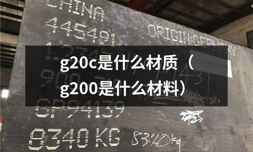 g20c是什么材質（g200是什么材料）