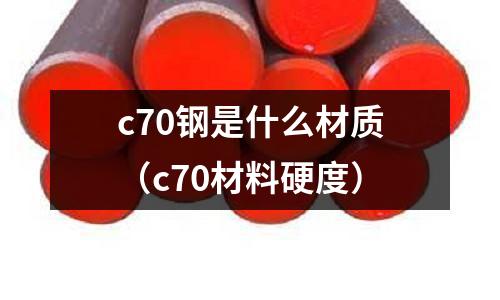 c70鋼是什么材質（c70材料硬度）