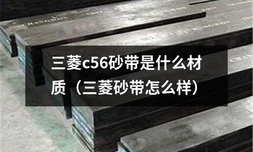 三菱c56砂帶是什么材質(三菱砂帶怎么樣)