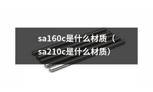 sa160c是什么材質(zhì)(sa210c是什么材質(zhì))