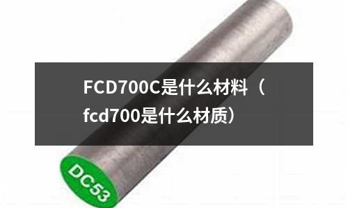 FCD700C是什么材料（fcd700是什么材質）