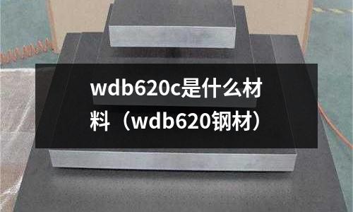 wdb620c是什么材料（wdb620鋼材）