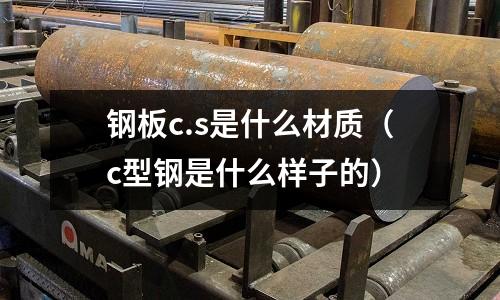 鋼板c.s是什么材質(c型鋼是什么樣子的)