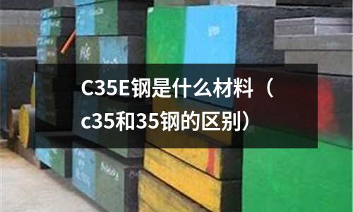 C35E鋼是什么材料(c35和35鋼的區別)