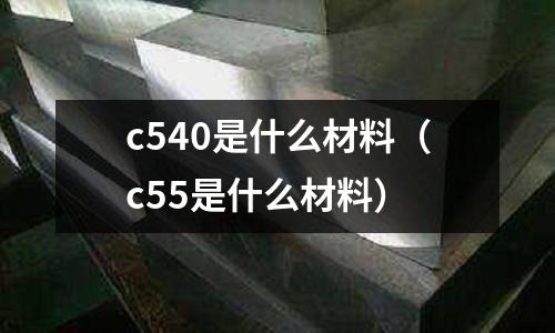 c540是什么材料(c55是什么材料)