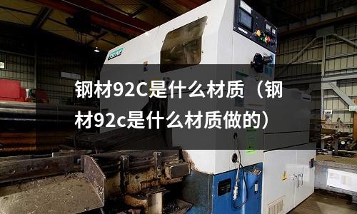 鋼材92C是什么材質(鋼材92c是什么材質做的)