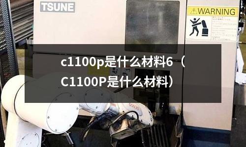 c1100p是什么材料6（C1100P是什么材料）