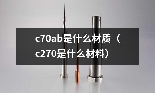 c70ab是什么材質(zhì)(c270是什么材料)