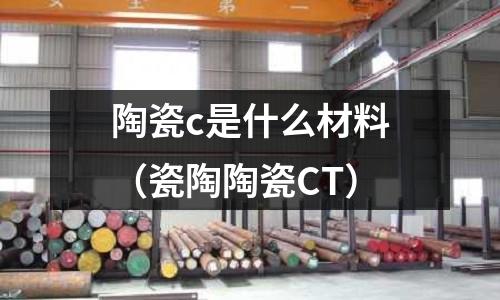 陶瓷c是什么材料(瓷陶陶瓷CT)