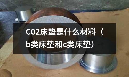 C02床墊是什么材料（b類床墊和c類床墊）