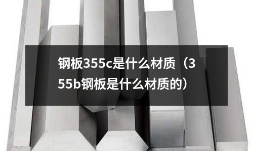 鋼板355c是什么材質(355b鋼板是什么材質的)
