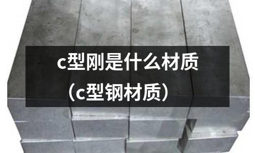 c型剛是什么材質(zhì)(c型鋼材質(zhì))