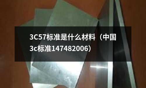 3C57標準是什么材料（中國3c標準147482006）