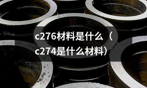 c276材料是什么(c274是什么材料)