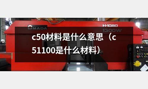 c50材料是什么意思（c51100是什么材料）