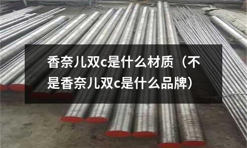 香奈兒雙c是什么材質（不是香奈兒雙c是什么品牌）