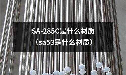 SA-285C是什么材質(sa53是什么材質)