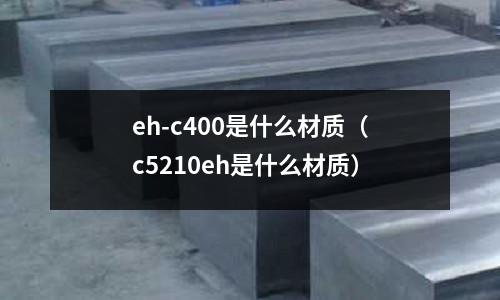 eh-c400是什么材質(zhì)(c5210eh是什么材質(zhì))