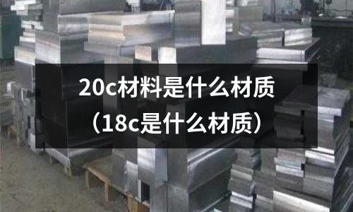 20c材料是什么材質(18c是什么材質)
