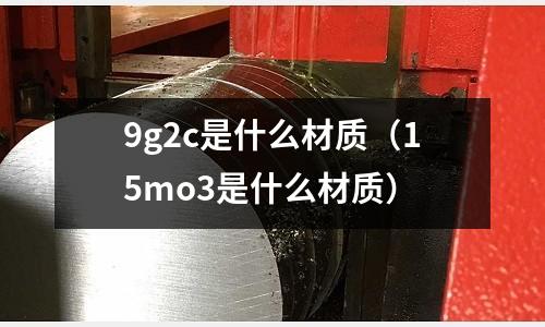 9g2c是什么材質(15mo3是什么材質)