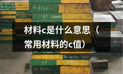 材料c是什么意思(常用材料的c值)