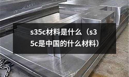 s35c材料是什么(s35c是中國的什么材料)