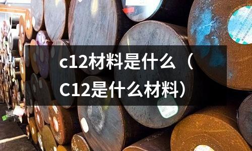 c12材料是什么(C12是什么材料)