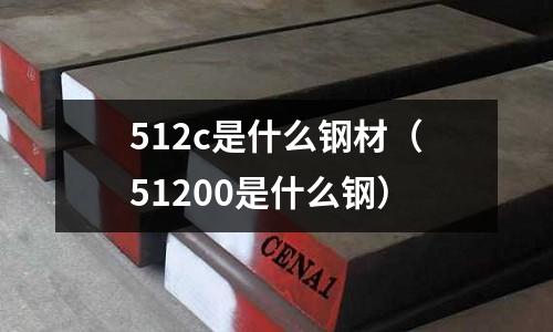 512c是什么鋼材(51200是什么鋼)