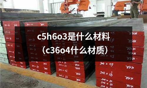 c5h6o3是什么材料(c36o4什么材質(zhì))