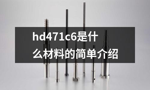 hd471c6是什么材料的簡單介紹