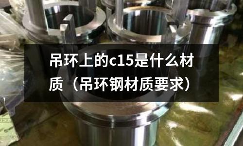 吊環上的c15是什么材質(吊環鋼材質要求)