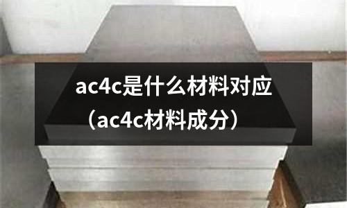 ac4c是什么材料對(duì)應(yīng)(ac4c材料成分)