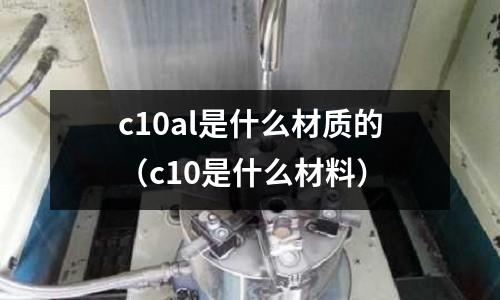 c10al是什么材質的(c10是什么材料)