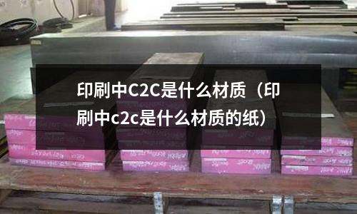 印刷中C2C是什么材質(印刷中c2c是什么材質的紙)