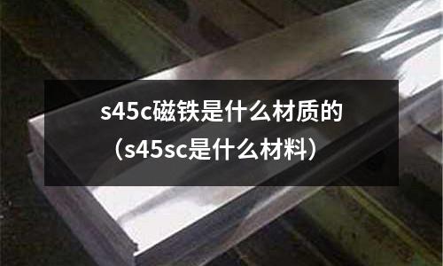 s45c磁鐵是什么材質(zhì)的(s45sc是什么材料)