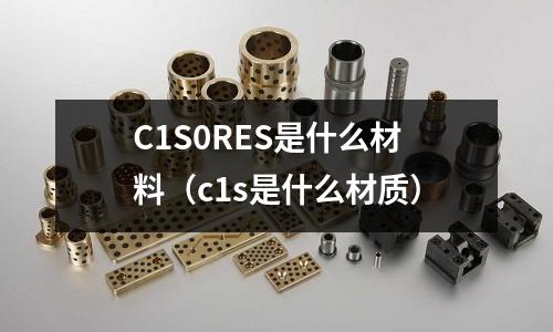 C1S0RES是什么材料(c1s是什么材質(zhì))