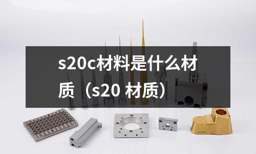 s20c材料是什么材質(s20 材質)